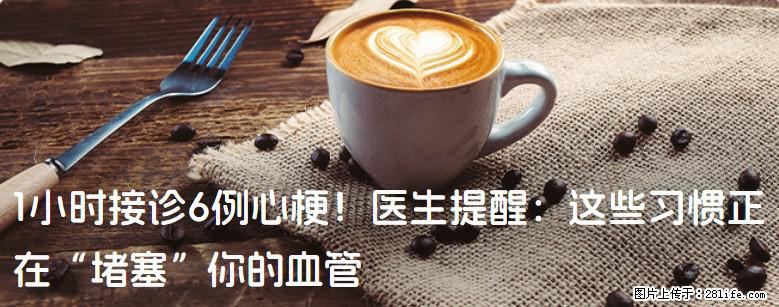 1小时接诊6例心梗!医生提醒:这些习惯正在“堵塞”你的血管 - 漯河生活资讯 - 漯河28生活网 luohe.28life.com